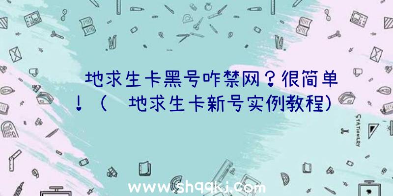 绝地求生卡黑号咋禁网？很简单！（绝地求生卡新号实例教程）